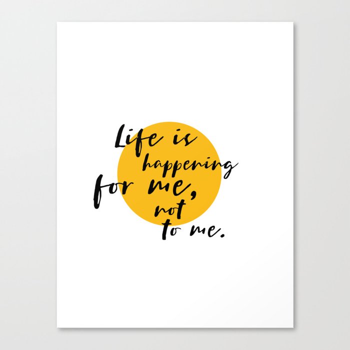 Life is happening for me, not to me Canvas Print