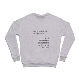 Just In Case No One Told You Today Hello Good Morning You're Amazing I Belive In You Nice Butt Minimal Crewneck Sweatshirt