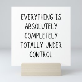 everything is absolutely completely totally under control Mini Art Print