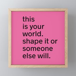 This is your world. Shape it or someone else will. Framed Mini Art Print