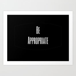 Be Appropriate Black and White Art Print