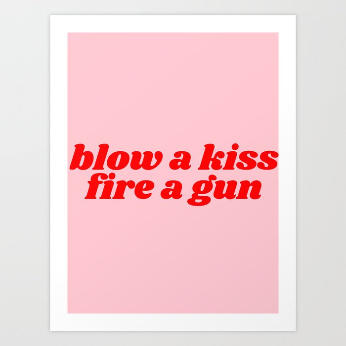 blow a kiss fire a gun Art Print