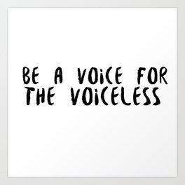 be a voice for the voiceless Art Print