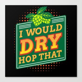 I Would Dry Hop That Canvas Print