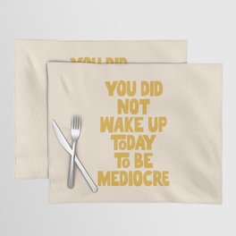 You Did Not Wake Up Today to Be Mediocre Placemat