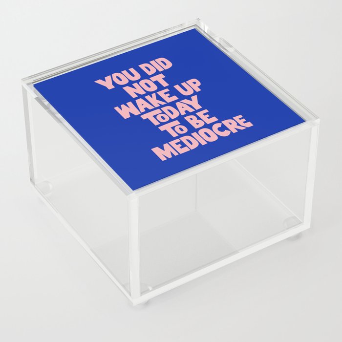 You Did Not Wake Up Today to Be Mediocre Acrylic Box