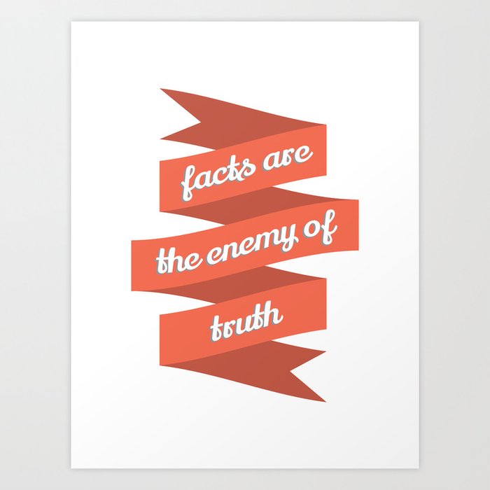 Facts are the enemy of truth Art Print