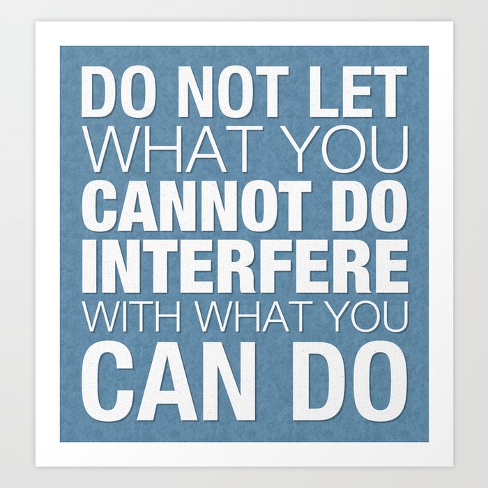 Do Not Let What You Cannot Do Interfere With What You Can Do Art Print