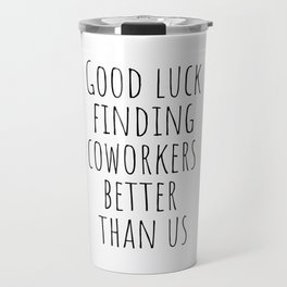 Good luck finding coworkers better than us Travel Mug | Bettercoworkers, Coworker, Working, Excoworker, Farewell, Funnysayings, Goodluck, Popular, Boss, Coworkers 