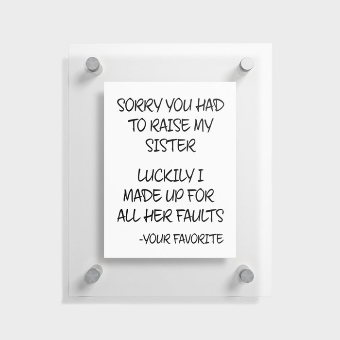 Sorry You Had To Raise My Sister - Your Favorite Floating Acrylic Print
