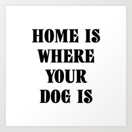Home Is Where Your Dog Is Black Typography Art Print