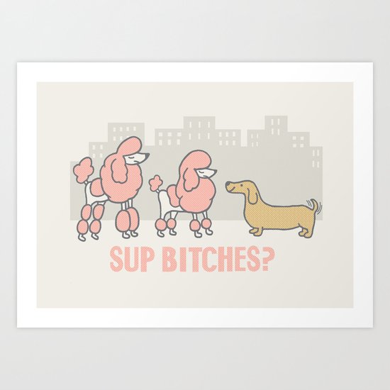 Sup Bitches? (color 2) Art Print