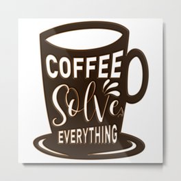 Coffee Solves Everthing Espresso Coffee Saying Metal Print