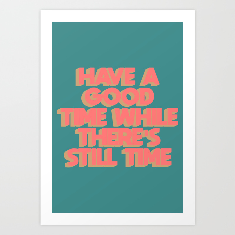 Have A Good Time While There S Still Time Art Print By Tylerspangler Society6