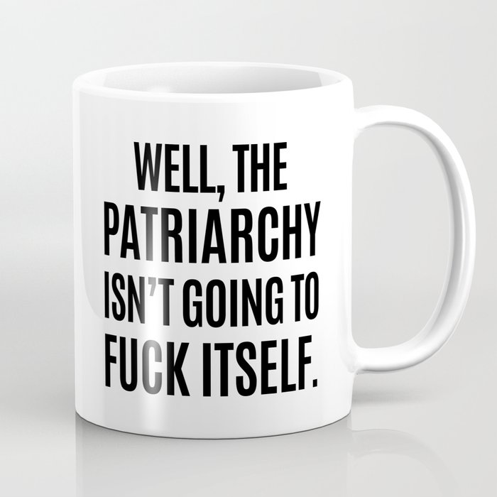 Well, The Patriarchy Isn't Going To Fuck Itself Kaffeebecher | Graphic-design, Schwarz-weiß, Typografie, Feministin, Feminismus, Nasty-woman, Equality, Quote, Zitate, Fuck-the-patriarchy