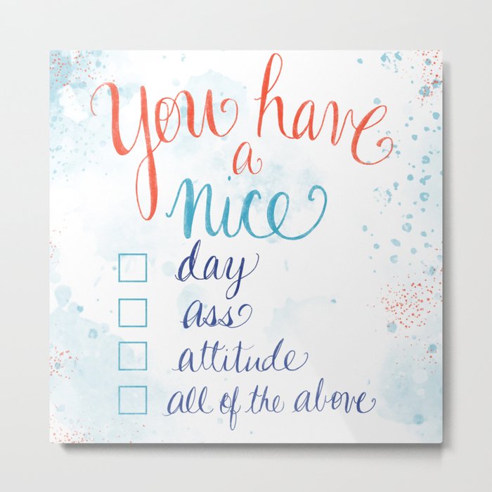 You have a nice... day, ass, attitude... all of the above Metal Print