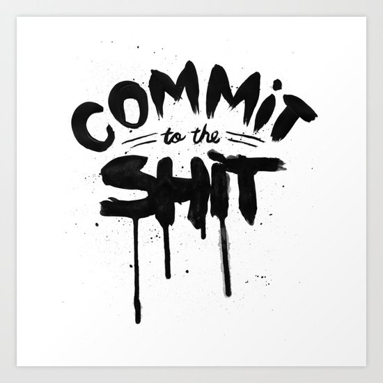 COMMIT TO THE SHIT Art Print