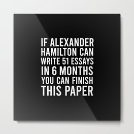 If alexander hamilton can write 51 essays in 6 months you can finish this paper Metal Print