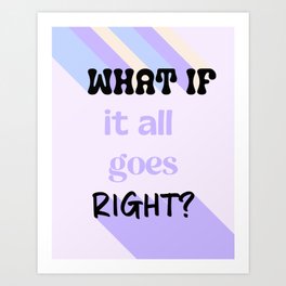 What if all goes right, Inspirational, Manifestation Art Print