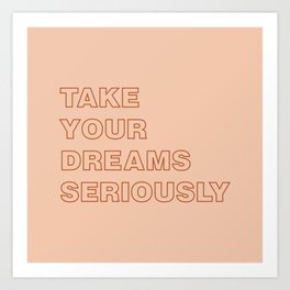 Take Your Dreams Seriously Art Print
