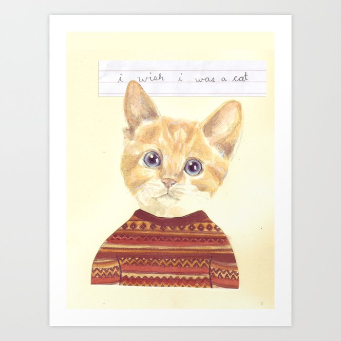 I wish I was a cat.  Art Print