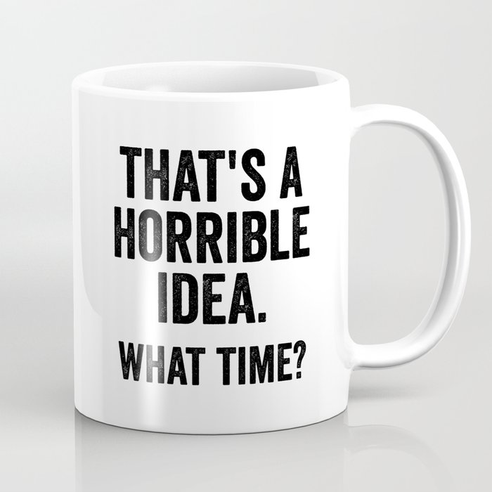 That is a horrible idea What time Coffee Mug