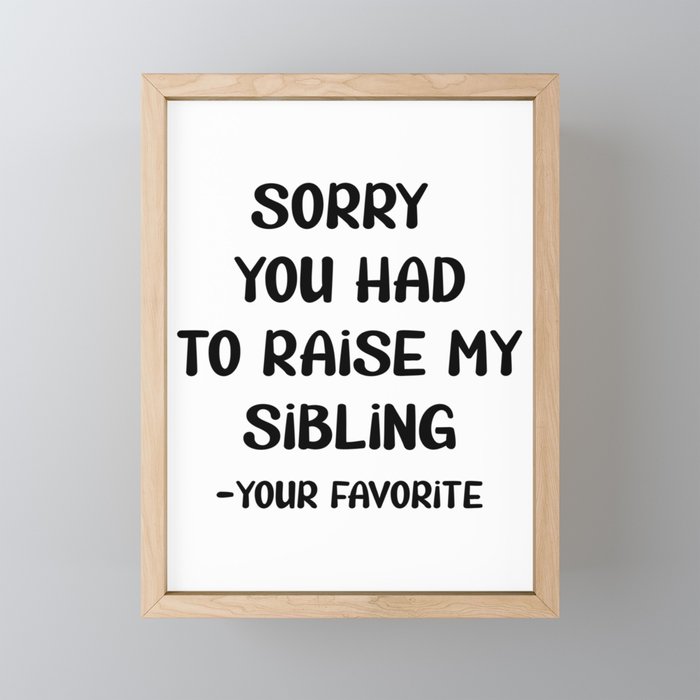 Sorry You Had To Raise My Sibling - Your Favorite Framed Mini Art Print