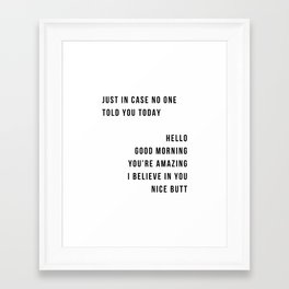 Just In Case No One Told You Today Hello Good Morning You're Amazing I Belive In You Nice Butt Minimal Framed Art Print