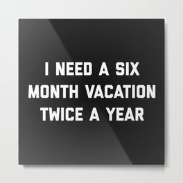 Six Month Vacation Funny Quote Metal Print