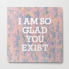 i am so glad you exist in pastel Metal Print