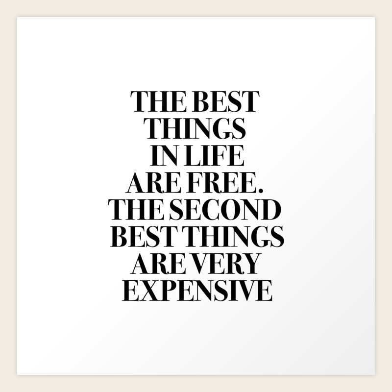 The Best Things In Life, Are Free The Second Best Are Very Expensive Art  Print by socoart | Society6