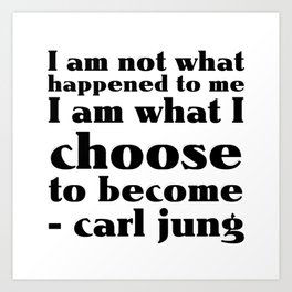 I am not what happened to me I am what I choose to become - carl jung Art Print