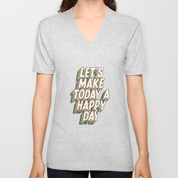 Lets Make Today a Happy Day V Neck T Shirt