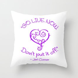 "GO. LIVE. NOW.  Don't put it off." ~ Jeri Comer Throw Pillow