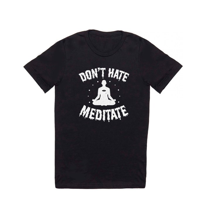 Don't Hate, Meditate  T Shirt