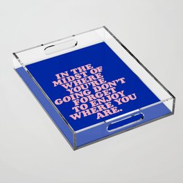 In The Midst Of Where You’re Going Don’t Forget To Enjoy Where You Are 0027A2 Acrylic Tray