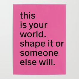 This is your world. Shape it or someone else will. Poster