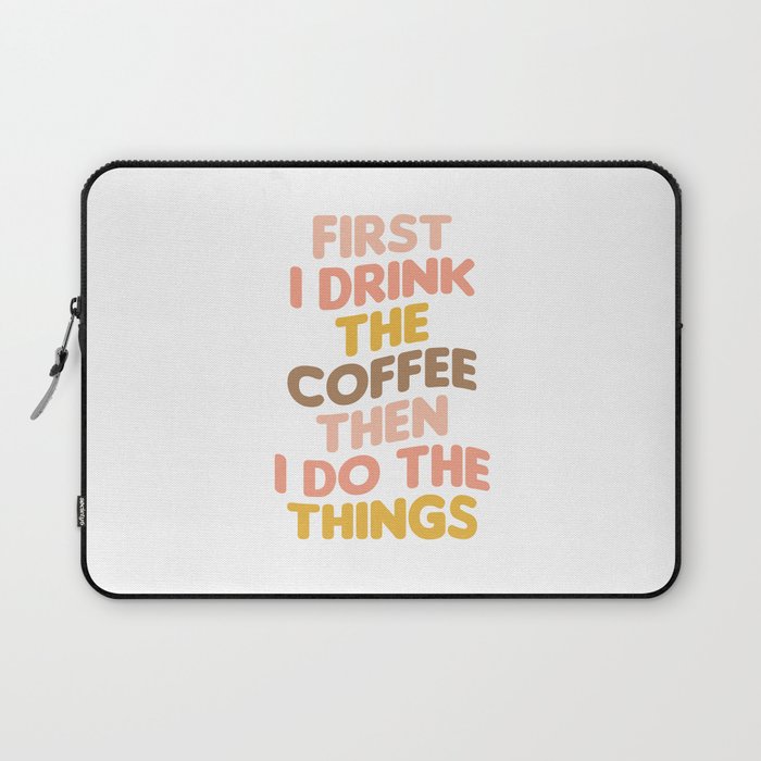 First I Drink The Coffee Then I Do The Things Laptop Sleeve