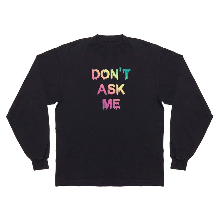 Don't Ask Me Long Sleeve T Shirt