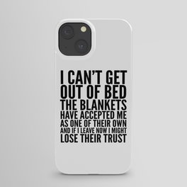I CAN'T GET OUT OF BED THE BLANKETS HAVE ACCEPTED ME AS ONE OF THEIR OWN iPhone Case