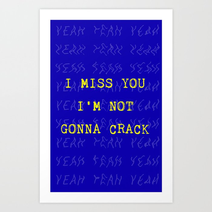 I miss you I'm not gonna crack. Yeah... Art Print