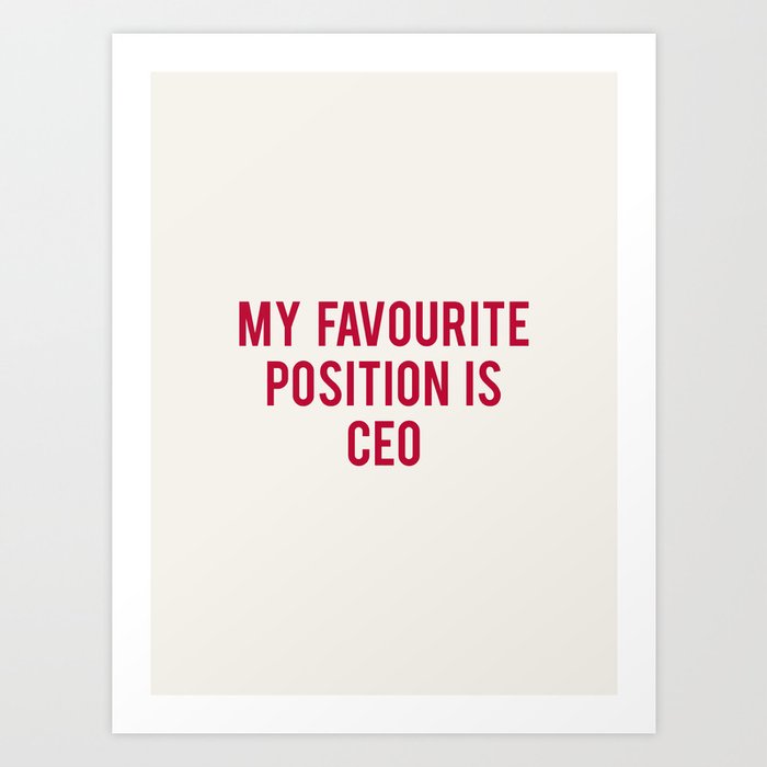 MY FAVOURITE POSITION IS CEO Art Print