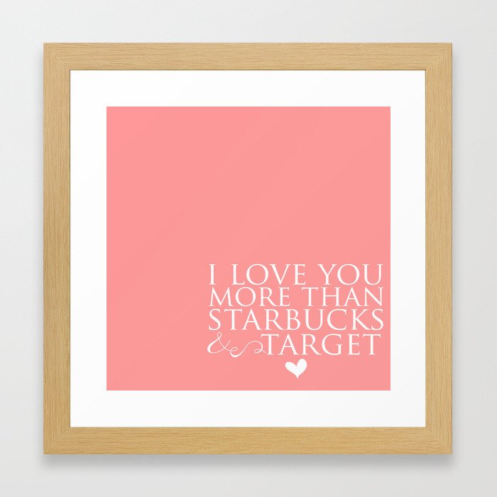 I Love You More Than Starbucks And Target Framed Art Print By I Love You More Than Starbucks And Target Framed Art Print By Ashleyjlarson Society6