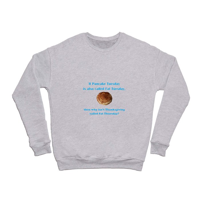 If Pancake Tuesday is also called Fat Tuesday, then why isn't Thanksgiving called Fat Thursday? with blue lettering Crewneck Sweatshirt