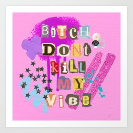 Bitch Don't Kill My Vibe Art Print
