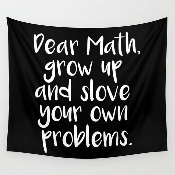 Dear Math, Grow Up And Solve Your Own Problems Wall Tapestry