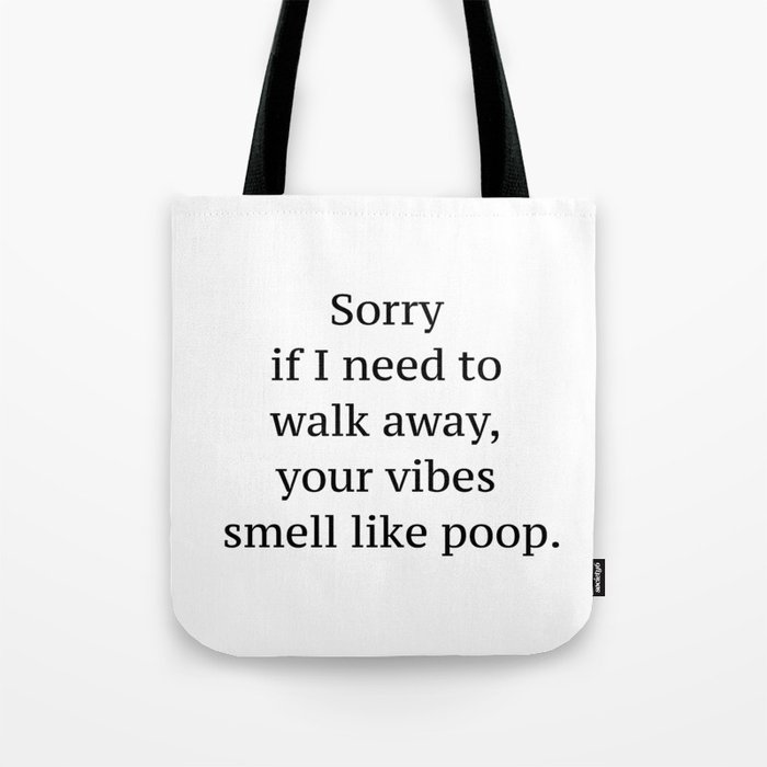 Sorry if I need to walk away, your vibes smell like poop quote Tote Bag