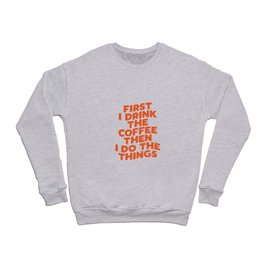 First I Drink The Coffee Then I Do The Things Crewneck Sweatshirt