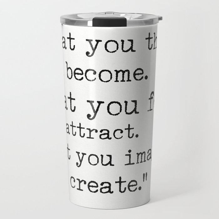 “What you think, you become. What you feel, you attract. What you imagine, you create.” Travel Mug
