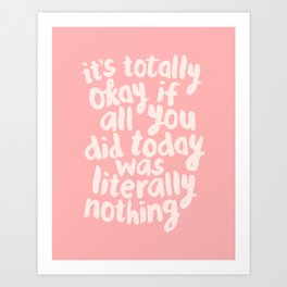 It’s Totally Okay if All You Did Today Was Literally Nothing Art Print